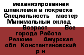 механизированная шпаклевка и покраска › Специальность ­ мастер › Минимальный оклад ­ 50 000 › Возраст ­ 37 - Все города Работа » Резюме   . Амурская обл.,Константиновский р-н